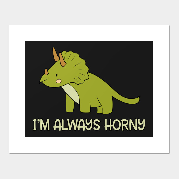 Triceratops I'm Always Horny Dinosaur Funny Triceratops Posters and